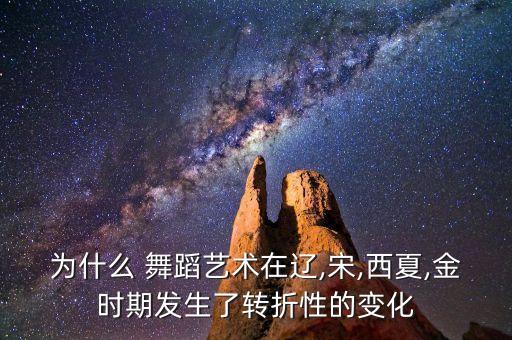 为什么 舞蹈艺术在辽,宋,西夏,金时期发生了转折性的变化