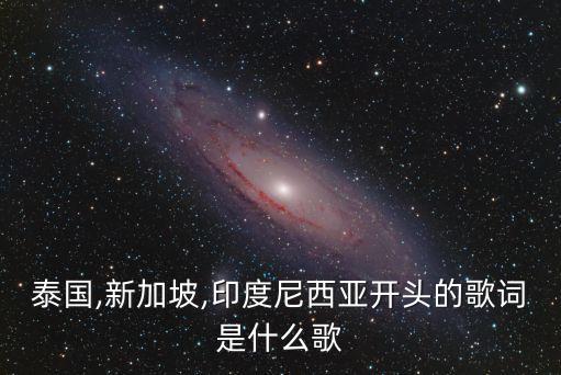 泰国,新加坡,印度尼西亚开头的歌词是什么歌
