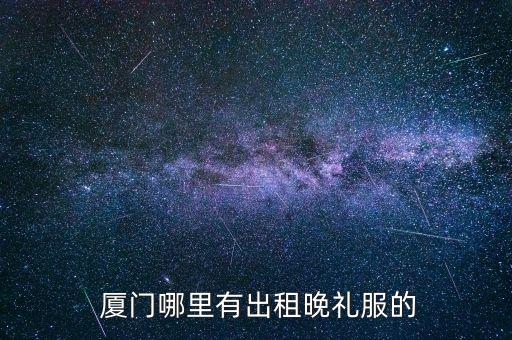  厦门哪里有出租晚礼服的