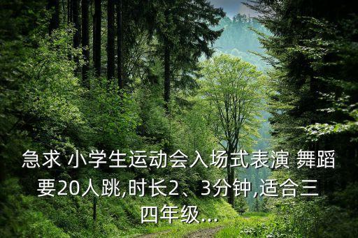 急求 小学生运动会入场式表演 舞蹈要20人跳,时长2、3分钟,适合三四年级...