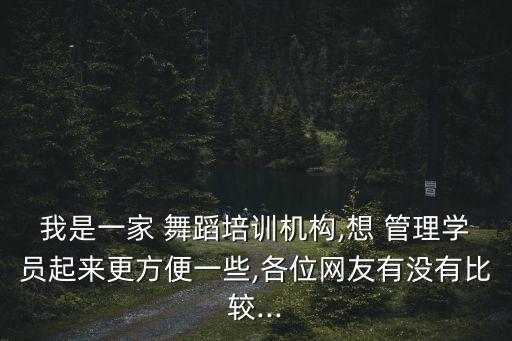 我是一家 舞蹈培训机构,想 管理学员起来更方便一些,各位网友有没有比较...