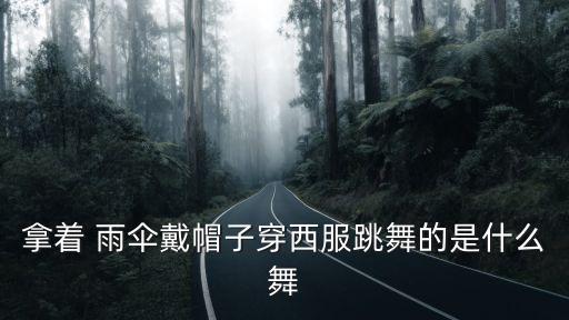 拿着 雨伞戴帽子穿西服跳舞的是什么舞