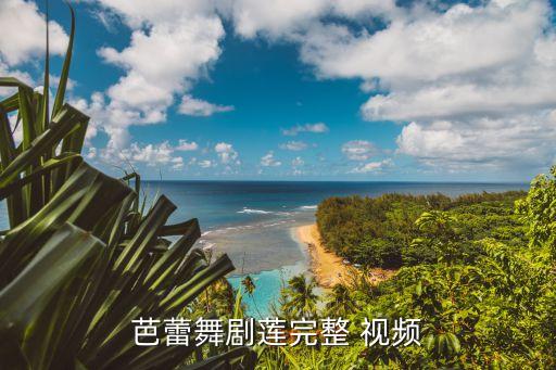 芭蕾舞剧莲完整 视频