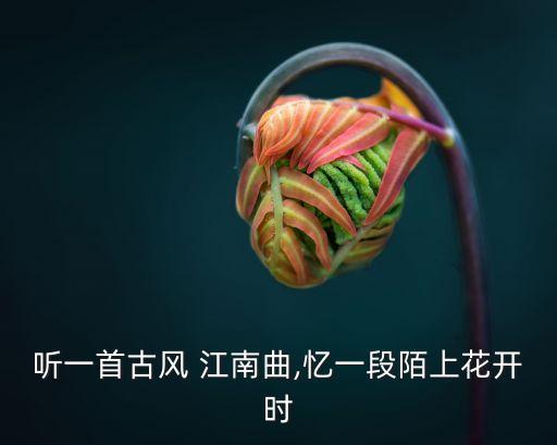 听一首古风 江南曲,忆一段陌上花开时