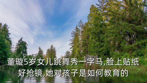 董璇5岁女儿跳舞秀一字马,脸上贴纸好抢镜,她对孩子是如何教育的