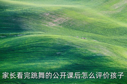 家长看完跳舞的公开课后怎么评价孩子