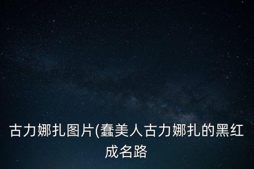 古力娜扎图片(蠢美人古力娜扎的黑红成名路