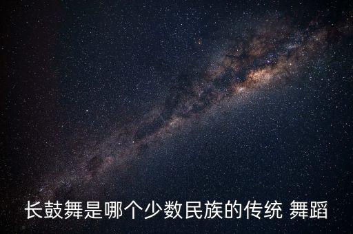 长鼓舞是哪个少数民族的传统 舞蹈
