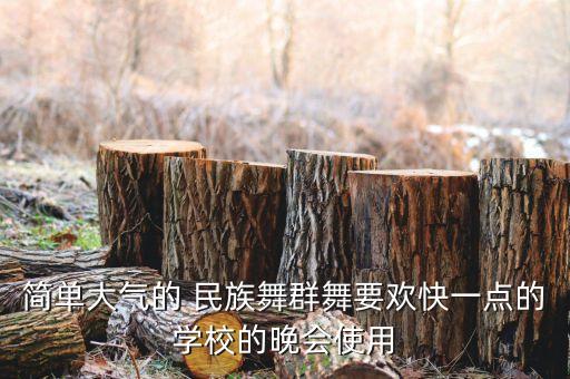 简单大气的 民族舞群舞要欢快一点的学校的晚会使用