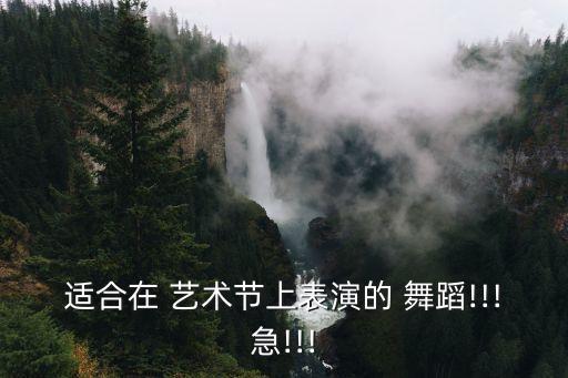 适合在 艺术节上表演的 舞蹈!!!急!!!
