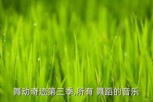 舞动奇迹第三季,所有 舞蹈的音乐