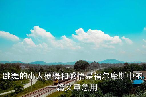 跳舞的小人梗概和感悟是福尔摩斯中的一篇文章急用