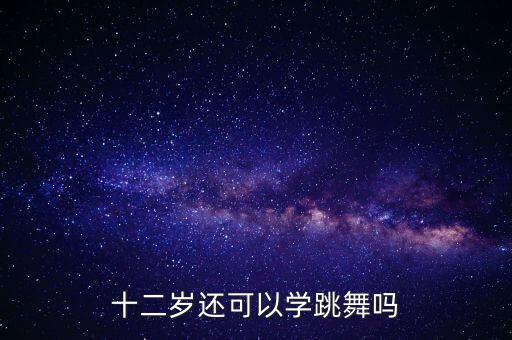 十二岁还可以学跳舞吗