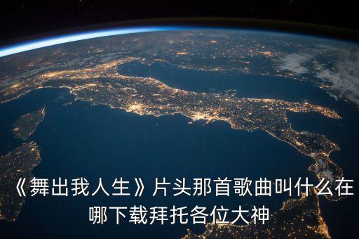 《舞出我人生》片头那首歌曲叫什么在哪下载拜托各位大神