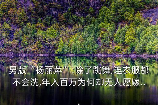 男版“杨丽萍”:除了跳舞,连衣服都不会洗,年入百万为何却无人愿嫁...