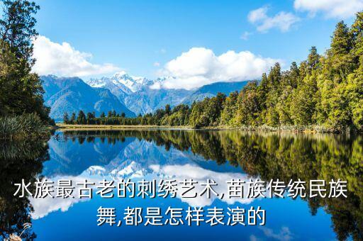 水族最古老的刺绣艺术,苗族传统民族舞,都是怎样表演的