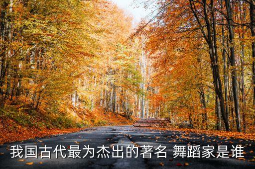 我国古代最为杰出的著名 舞蹈家是谁