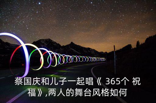 蔡国庆和儿子一起唱《 365个 祝福》,两人的舞台风格如何