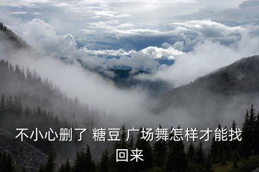 不小心删了 糖豆 广场舞怎样才能找回来
