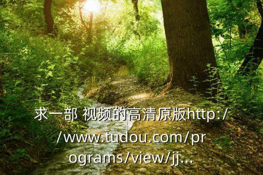 求一部 视频的高清原版http://www.tudou.com/programs/view/jj...