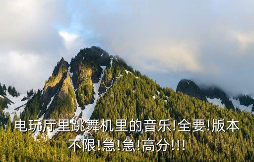 电玩厅里跳舞机里的音乐!全要!版本不限!急!急!高分!!!