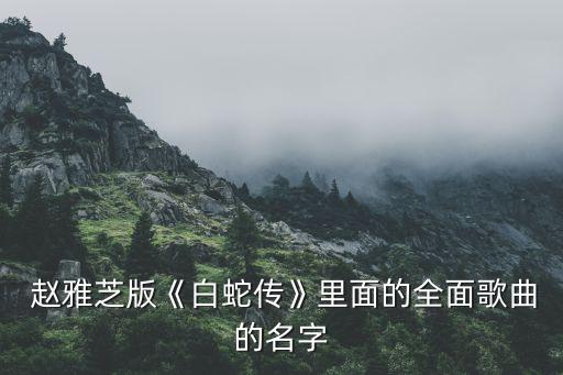  赵雅芝版《白蛇传》里面的全面歌曲的名字
