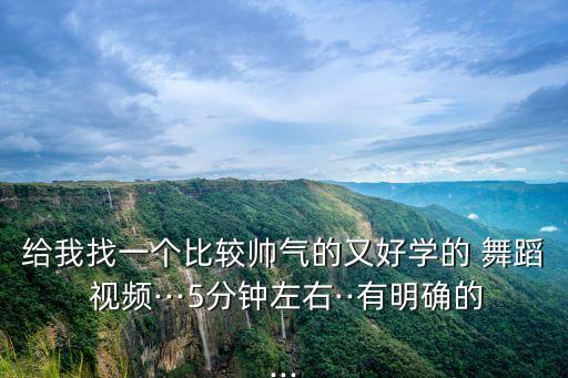 给我找一个比较帅气的又好学的 舞蹈 视频···5分钟左右··有明确的...