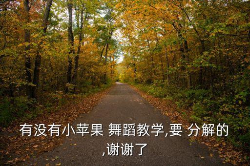 有没有小苹果 舞蹈教学,要 分解的,谢谢了