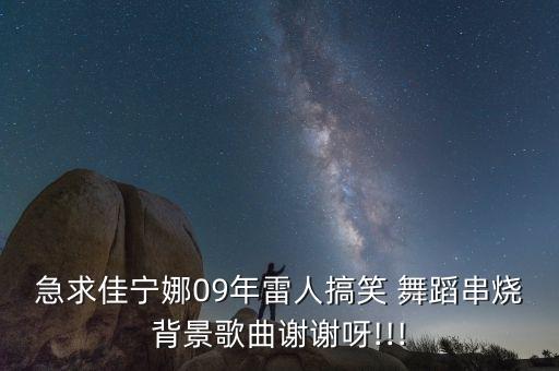 急求佳宁娜09年雷人搞笑 舞蹈串烧背景歌曲谢谢呀!!!