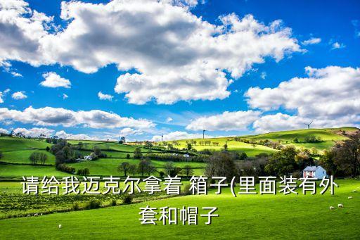 请给我迈克尔拿着 箱子(里面装有外套和帽子