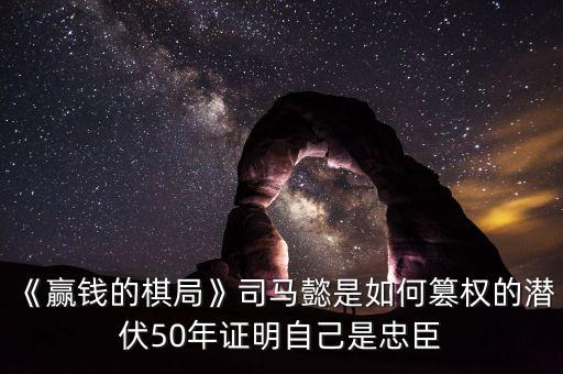《赢钱的棋局》司马懿是如何篡权的潜伏50年证明自己是忠臣