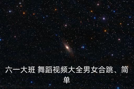 六一大班 舞蹈视频大全男女合跳、简单