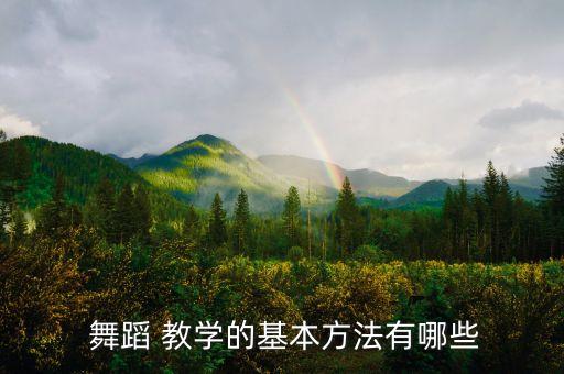  舞蹈 教学的基本方法有哪些