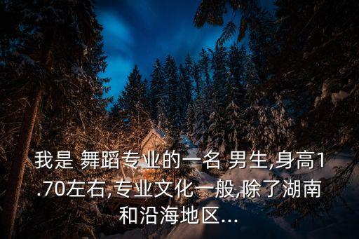 我是 舞蹈专业的一名 男生,身高1.70左右,专业文化一般,除了湖南和沿海地区...