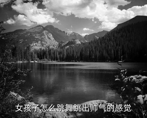 女孩子怎么跳舞跳出帅气的感觉