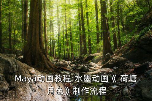 Maya动画教程:水墨动画《 荷塘 月色》制作流程