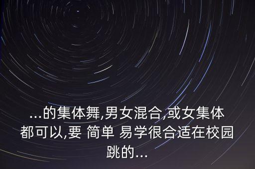 ...的集体舞,男女混合,或女集体都可以,要 简单 易学很合适在校园跳的...
