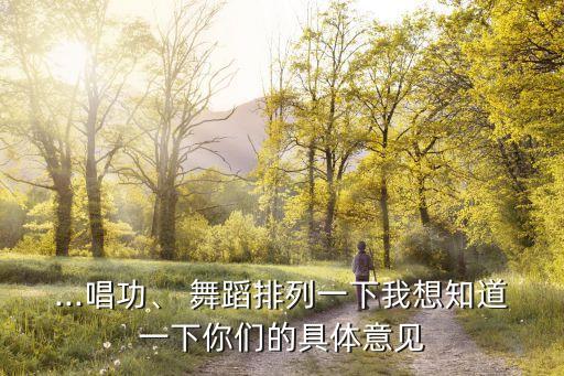 ...唱功、 舞蹈排列一下我想知道一下你们的具体意见