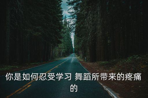 你是如何忍受学习 舞蹈所带来的疼痛的