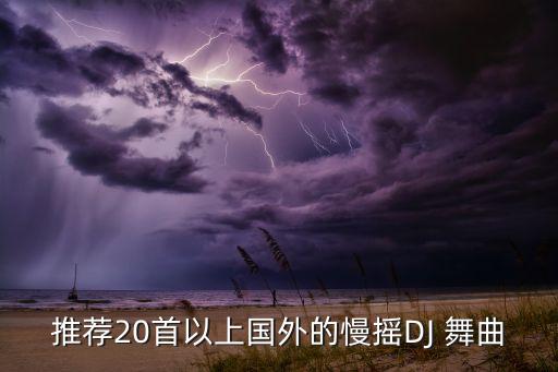 推荐20首以上国外的慢摇DJ 舞曲