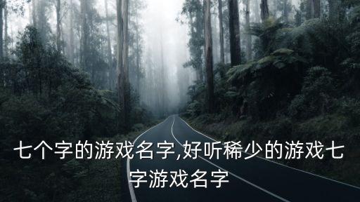 七个字的游戏名字,好听稀少的游戏七字游戏名字