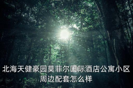 北海天健豪园莫菲尔国际酒店公寓小区周边配套怎么样