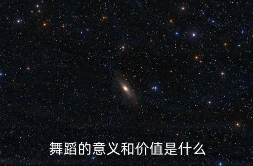  舞蹈的意义和价值是什么