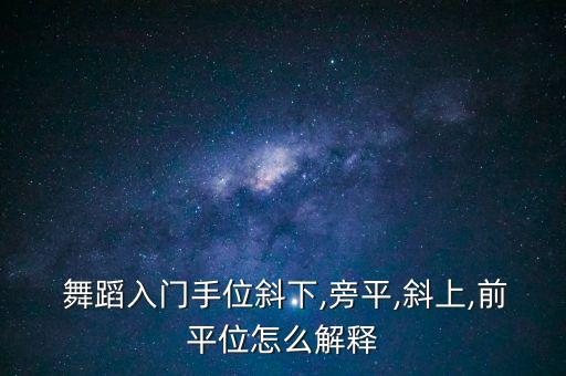  舞蹈入门手位斜下,旁平,斜上,前平位怎么解释
