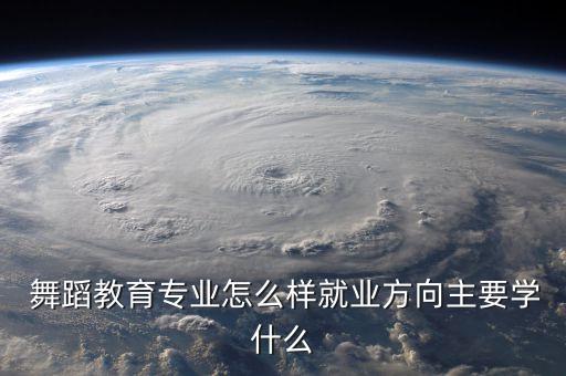  舞蹈教育专业怎么样就业方向主要学什么