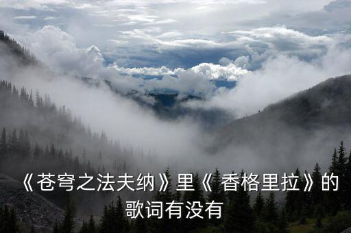 《苍穹之法夫纳》里《 香格里拉》的歌词有没有