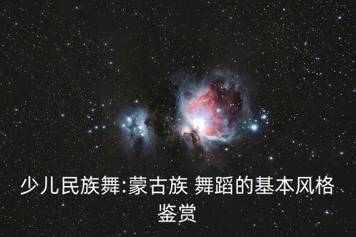 少儿民族舞:蒙古族 舞蹈的基本风格鉴赏