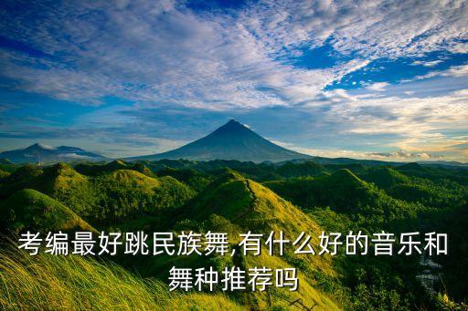 考编最好跳民族舞,有什么好的音乐和舞种推荐吗