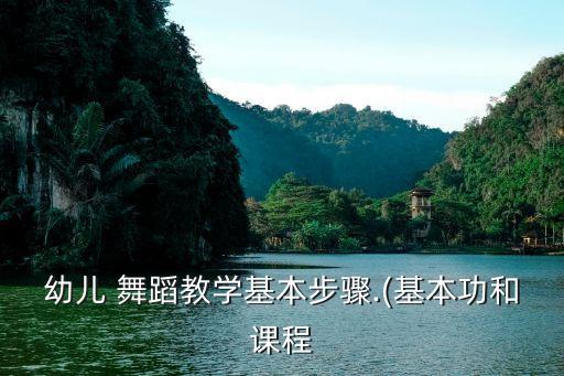 幼儿 舞蹈教学基本步骤.(基本功和课程