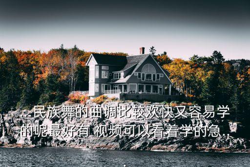 ...民族舞的曲调比较欢快又容易学的呢最好有 视频可以看着学的急...